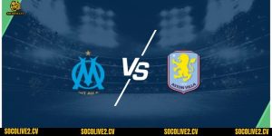 Nhận định Aston Villa vs Marseille